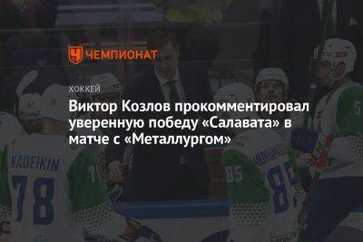 Виктор Козлов - Виктор Козлов прокомментировал уверенную победу «Салавата» в матче с «Металлургом» - championat.com - Башкирия