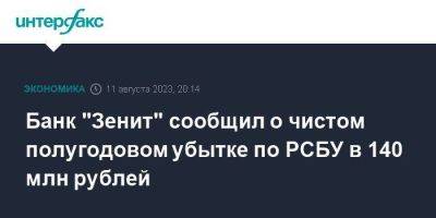 Банк "Зенит" сообщил о чистом полугодовом убытке по РСБУ в 140 млн рублей - smartmoney.one - Москва