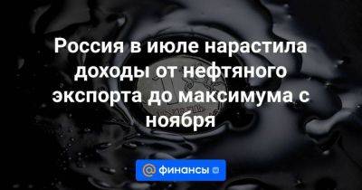 Россия в июле нарастила доходы от нефтяного экспорта до максимума с ноября - smartmoney.one - Москва - Россия - Китай - Индия