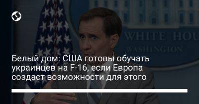 Джон Кирби - Белый дом: США готовы обучать украинцев на F-16, если Европа создаст возможности для этого - liga.net - США - Украина