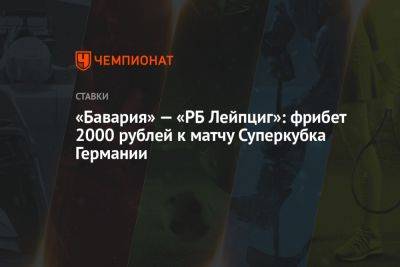 «Бавария» — «РБ Лейпциг»: фрибет 2000 рублей к матчу Суперкубка Германии - championat.com - Германия