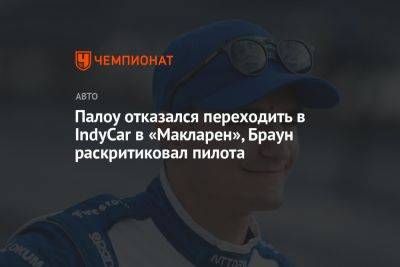 Зак Браун - Алексей Палоу - Палоу отказался переходить в IndyCar в «Макларен», Браун раскритиковал пилота - championat.com - Испания