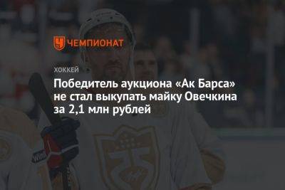 Александр Овечкин - Даниса Зарипова - Победитель аукциона «Ак Барса» не стал выкупать майку Овечкина за 2,1 млн рублей - championat.com - Казань