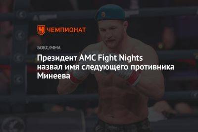 Магомед Исмаилов - Владимир Минеев - Камил Гаджиев - Президент AMC Fight Nights назвал имя следующего противника Минеева - championat.com