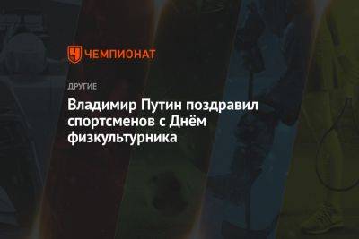 Владимир Путин - Владимир Путин поздравил спортсменов с Днём физкультурника - championat.com - Россия