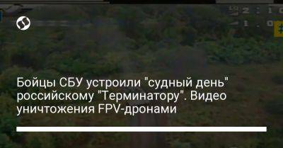 Бойцы СБУ устроили "судный день" российскому "Терминатору". Видео уничтожения FPV-дронами - liga.net - Украина