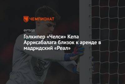 Томас Тухель - Голкипер «Челси» Кепа Аррисабалага близок к аренде в мадридский «Реал» - championat.com - Лондон - Германия - Мадрид