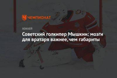 Советский голкипер Мышкин: мозги для вратаря важнее, чем габариты - championat.com - Хабаровск - Югра