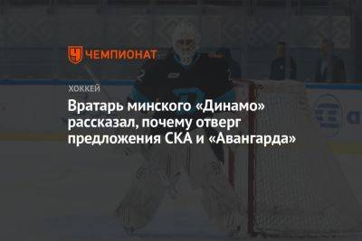 Вратарь минского «Динамо» рассказал, почему отверг предложения СКА и «Авангарда» - championat.com - Минск