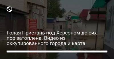 Голая Пристань под Херсоном до сих пор затоплена. Видео из оккупированного города и карта - liga.net - Украина - Херсон - Херсонская обл.