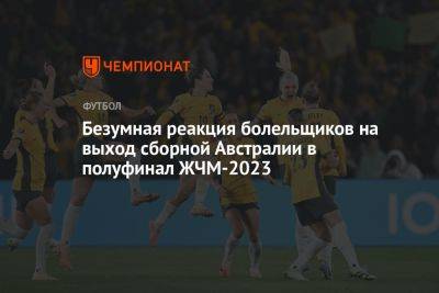 Видео: безумная реакция болельщиков на выход сборной Австралии в полуфинал ЖЧМ-2023 - championat.com - Австралия - Франция - Новая Зеландия