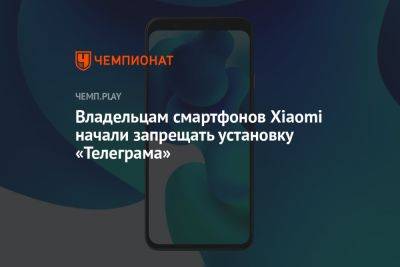 Владельцам смартфонов Xiaomi начали запрещать установку «Телеграма» - championat.com - Китай