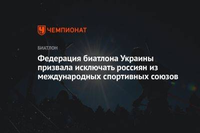 Иван Крулько - Федерация биатлона Украины призвала исключать россиян из международных спортивных союзов - championat.com - Россия - Украина - Белоруссия