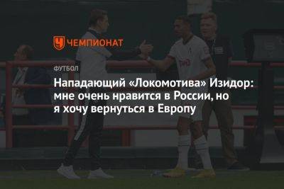 Нападающий «Локомотива» Изидор: мне очень нравится в России, но я хочу вернуться в Европу - championat.com - Россия