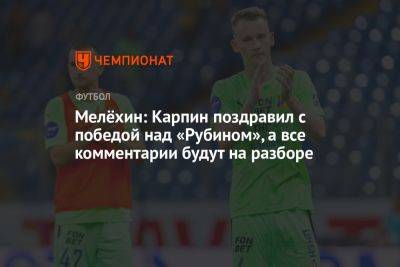 Валерий Карпин - Мелёхин: Карпин поздравил с победой над «Рубином», а все комментарии будут на разборе - championat.com - Краснодар