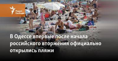 В Одессе впервые после начала российского вторжения официально открылись пляжи - svoboda.org - Россия - Украина - Одесса