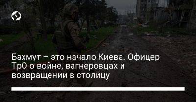 Бахмут – это начало Киева. Офицер ТрО о войне, вагнеровцах и возвращении в столицу - liga.net - Украина - Киев - Ес