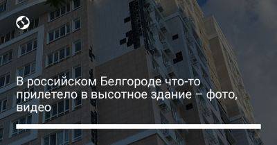 В российском Белгороде что-то прилетело в высотное здание – фото, видео - liga.net - Россия - Украина - Белгород
