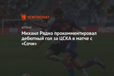 Владимир Четверик - Михаил Рядно прокомментировал дебютный гол за ЦСКА в матче с «Сочи» - championat.com - Москва - Россия - Сочи