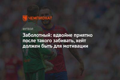 Антон Заболотный - Заболотный: вдвойне приятно после такого забивать, хейт должен быть для мотивации - championat.com - Москва - Россия - Сочи - Воронеж