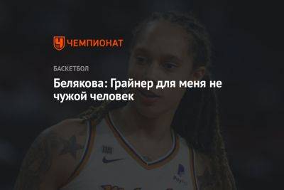 Белякова: Грайнер для меня не чужой человек - championat.com - Россия