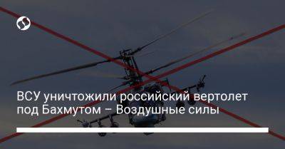 ВСУ уничтожили российский вертолет под Бахмутом – Воздушные силы - liga.net - Россия - Украина - Одесса - Ахтарск