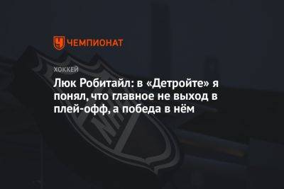 Люк Робитайл: в «Детройте» я понял, что главное не выход в плей-офф, а победа в нём - championat.com - Лос-Анджелес - Нью-Йорк - Канада