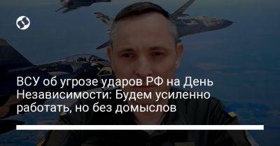 Юрий Игнат - ВСУ об угрозе ударов РФ на День Независимости: Будем усиленно работать, но без домыслов - liga.net - Россия - Украина - Одесса