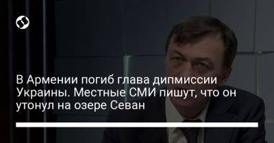 В Армении погиб глава дипмиссии Украины. Местные СМИ пишут, что он утонул на озере Севан - liga.net - Украина - Армения - Азербайджан - Ереван