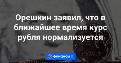 Алексей Заботкин - Орешкин заявил, что в ближайшее время курс рубля нормализуется - smartmoney.one - Россия