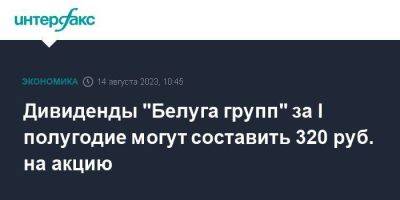 Дивиденды "Белуга групп" за I полугодие могут составить 320 руб. на акцию - smartmoney.one - Москва