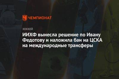 Иван Федотов - ИИХФ вынесла решение по Ивану Федотову и наложила бан на ЦСКА на международные трансферы - championat.com