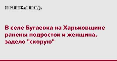 Олег Синегубов - В селе Бугаевка на Харьковщине ранены подросток и женщина, задело "скорую" - pravda.com.ua - Харьковская обл. - Харьков