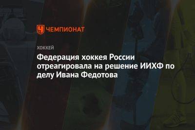 Иван Федотов - Федерация хоккея России отреагировала на решение ИИХФ по делу Ивана Федотова - championat.com - Россия