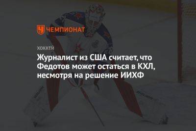 Иван Федотов - Журналист из США считает, что Федотов может остаться в КХЛ, несмотря на решение ИИХФ - championat.com - Россия - США