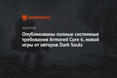 Опубликованы полные системные требования Armored Core 6, новой игры от авторов Dark Souls - championat.com