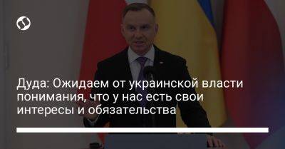 Анджей Дуда - Матеуш Моравецкий - Дуда: Ожидаем от украинской власти понимания, что у нас есть свои интересы и обязательства - liga.net - Украина - Киев - Польша - Ес