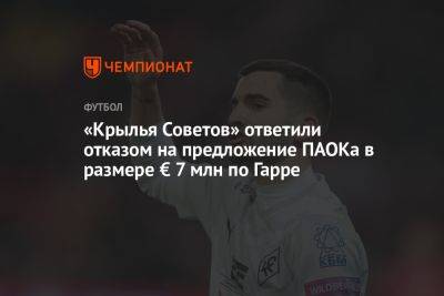 Тимур Гурцкая - «Крылья Советов» ответили отказом на предложение ПАОКа в размере € 7 млн по Гарре - championat.com - Самара