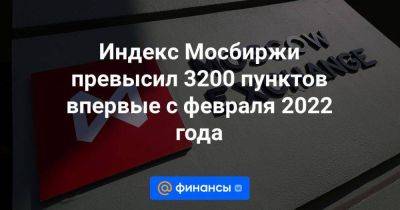 Индекс Мосбиржи превысил 3200 пунктов впервые с февраля 2022 года - smartmoney.one - Россия
