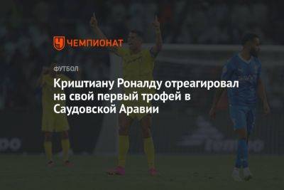 Криштиану Роналду - Криштиану Роналду отреагировал на свой первый трофей в Саудовской Аравии - championat.com - Саудовская Аравия