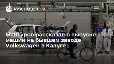 Денис Мантуров - Мантуров: выпуск машин на бывшем заводе Volkswagen может начаться до конца года - smartmoney.one - Россия - Калуга