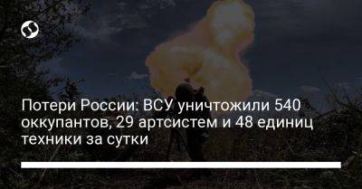 Потери России: ВСУ уничтожили 540 оккупантов, 29 артсистем и 48 единиц техники за сутки - liga.net - Россия - Украина