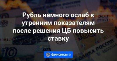 Рубль немного ослаб к утренним показателям после решения ЦБ повысить ставку - smartmoney.one - Россия