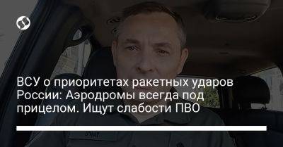 Юрий Игнат - ВСУ о приоритетах ракетных ударов России: Аэродромы всегда под прицелом. Ищут слабости ПВО - liga.net - Россия - Украина - Львов - Луцк - Донецкая обл.