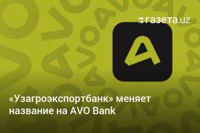 «Узагроэкспортбанк» меняет название на AVO Bank - gazeta.uz - Россия - Узбекистан - Мексика - Индия - Сингапур - Индонезия