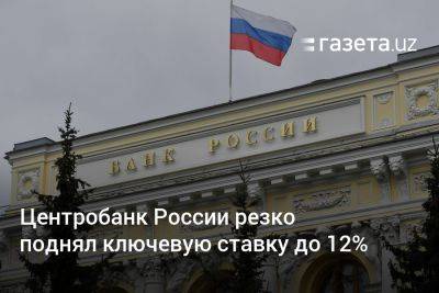Центробанк России резко поднял ключевую ставку до 12% - gazeta.uz - Россия - США - Узбекистан