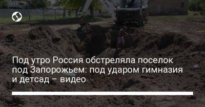 Юрий Малашко - Под утро Россия обстреляла поселок под Запорожьем: под ударом гимназия и детсад – видео - liga.net - Россия - Украина - Запорожская обл. - Запорожье