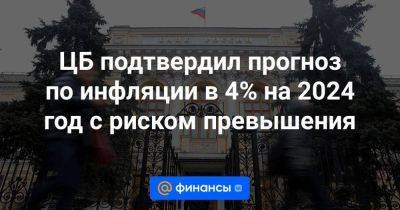 ЦБ подтвердил прогноз по инфляции в 4% на 2024 год с риском превышения - smartmoney.one - Россия