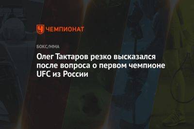 Олег Тактаров - Олег Тактаров резко высказался после вопроса о первом чемпионе UFC из России - championat.com - Россия