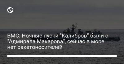 Дмитрий Плетенчук - ВМС: Ночные пуски "Калибров" были с "Адмирала Макарова", сейчас в море нет ракетоносителей - liga.net - Россия - Украина